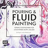 Pouring und Fluid Painting – Geniale Gießtechnik für leuchtende Acryl-Bilder: Einfach und effektvoll: Der neue Acrylmal-Trend